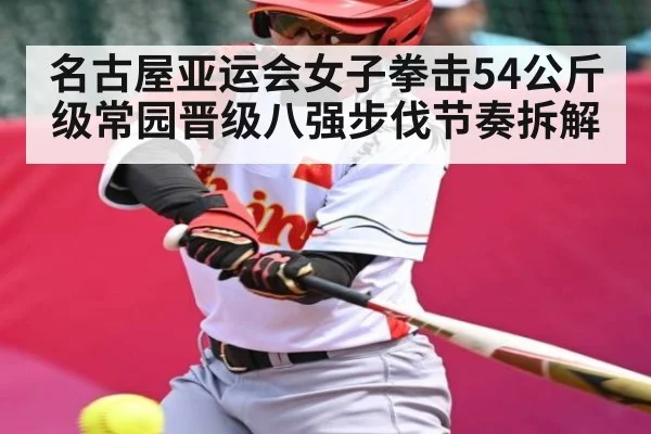 名古屋亚运会女子拳击54公斤级常园晋级八强步伐节奏拆解