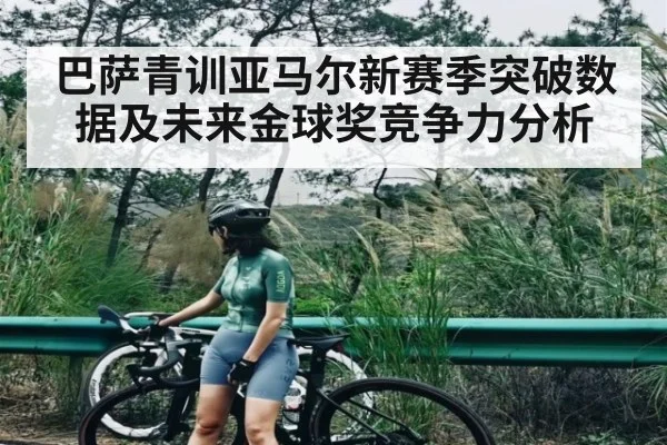 巴萨青训亚马尔新赛季突破数据及未来金球奖竞争力分析