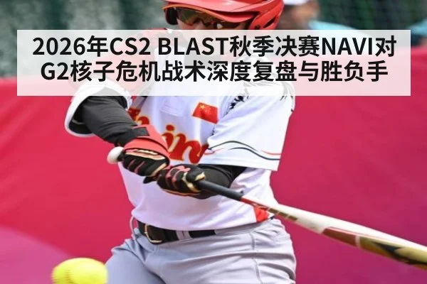 2026年CS2 BLAST秋季决赛NAVI对G2核子危机战术深度复盘与胜负手