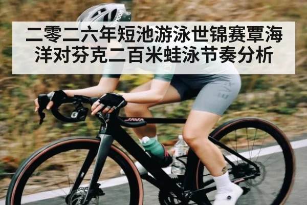 二零二六年短池游泳世锦赛覃海洋对芬克二百米蛙泳节奏分析