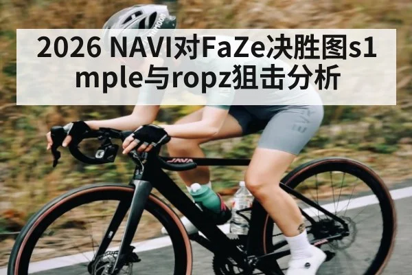 2026 NAVI对FaZe决胜图s1mple与ropz狙击分析