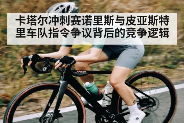卡塔尔冲刺赛诺里斯与皮亚斯特里车队指令争议背后的竞争逻辑